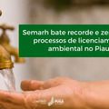 Semarh bate recorde e zera fila de processos de licenciamento ambiental no Piauí